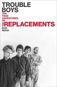 Bob Mehr - Trouble Boys: The True Story of the Replacements [Book]