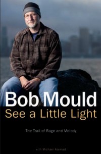 Bob Mould - See a Little Light: The Trail of Rage and Melody [book]