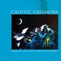 Caustic Casanova - Someday You Will Be Proven Correct (Cover Artwork)