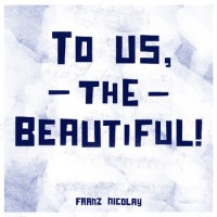 Franz Nicolay - To Us, The Beautiful! (Cover Artwork)