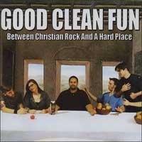 Good Clean Fun - Between Christian Rock and a Hard Place