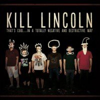 Kill Lincoln - That's Cool... in a totally negative and self destructive way
