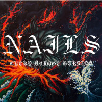 NAILS - Every Bridge Burning