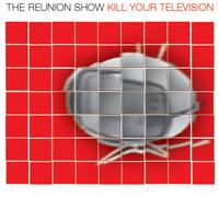 The Reunion Show - Kill Your Television