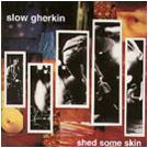 Slow Gherkin - Shed Some Skin