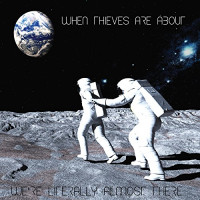 When Thieves Are About - We're Literally Almost There